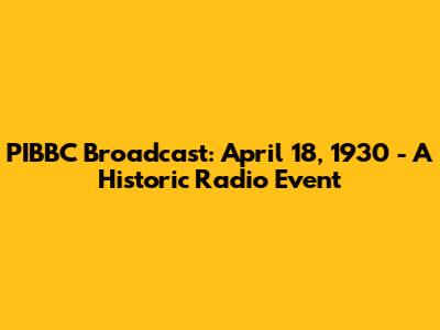 PIBBC Broadcast: April 18, 1930 - A Historic Radio Event