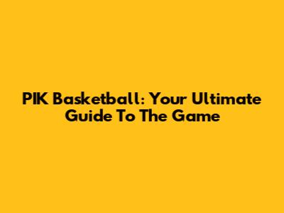 PIK Basketball: Your Ultimate Guide To The Game
