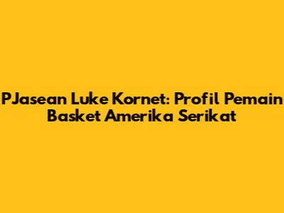 PJasean Luke Kornet: Profil Pemain Basket Amerika Serikat