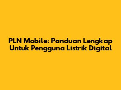 PLN Mobile: Panduan Lengkap Untuk Pengguna Listrik Digital