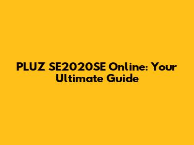 PLUZ SE2020SE Online: Your Ultimate Guide