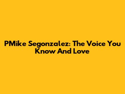 PMike Segonzalez: The Voice You Know And Love