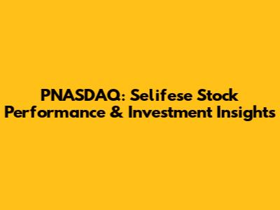 PNASDAQ: Selifese Stock Performance & Investment Insights
