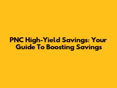 PNC High-Yield Savings: Your Guide To Boosting Savings