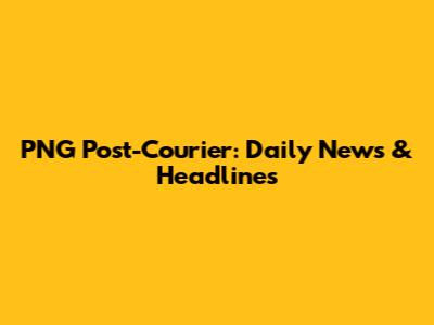 PNG Post-Courier: Daily News & Headlines