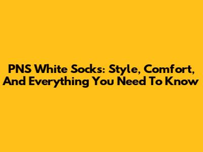 PNS White Socks: Style, Comfort, And Everything You Need To Know