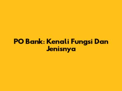 PO Bank: Kenali Fungsi Dan Jenisnya