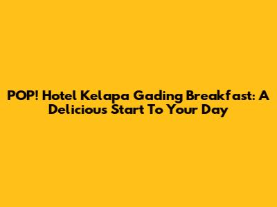 POP! Hotel Kelapa Gading Breakfast: A Delicious Start To Your Day