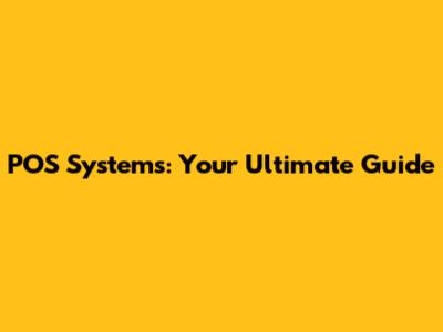 POS Systems: Your Ultimate Guide