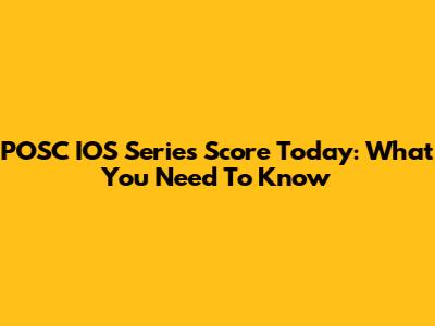 POSC IOS Series Score Today: What You Need To Know