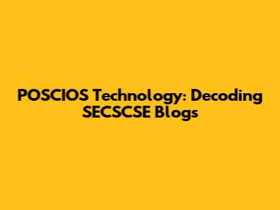 POSCIOS Technology: Decoding SECSCSE Blogs