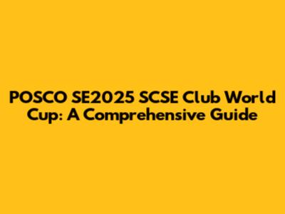 POSCO SE2025 SCSE Club World Cup: A Comprehensive Guide
