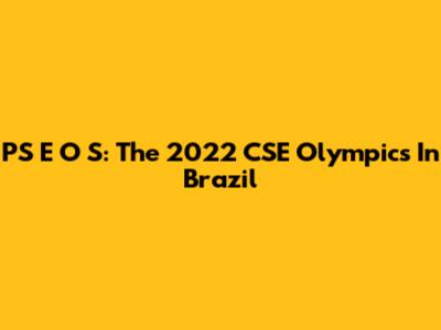 PS E O S: The 2022 CSE Olympics In Brazil