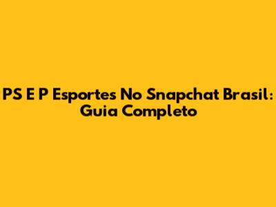 PS E P Esportes No Snapchat Brasil: Guia Completo