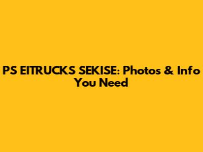 PS EITRUCKS SEKISE: Photos & Info You Need