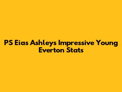 PS Eias Ashley's Impressive Young Everton Stats