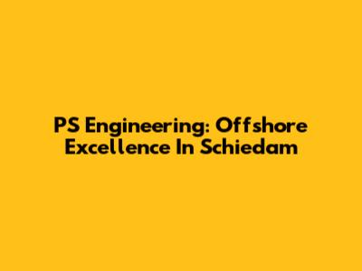 PS Engineering: Offshore Excellence In Schiedam