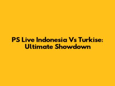 PS Live Indonesia Vs Turkise: Ultimate Showdown