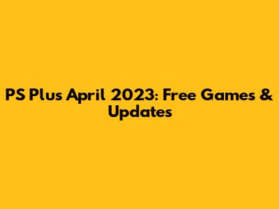 PS Plus April 2023: Free Games & Updates