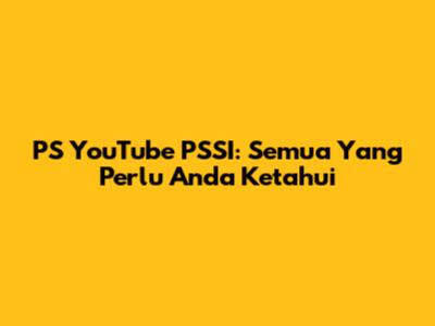 PS YouTube PSSI: Semua Yang Perlu Anda Ketahui