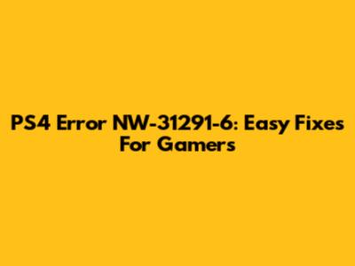 PS4 Error NW-31291-6: Easy Fixes For Gamers