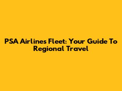 PSA Airlines Fleet: Your Guide To Regional Travel