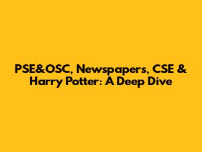 PSE&OSC, Newspapers, CSE & Harry Potter: A Deep Dive