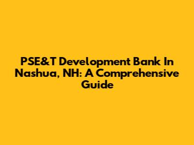 PSE&T Development Bank In Nashua, NH: A Comprehensive Guide