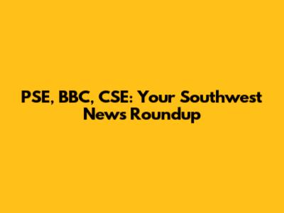 PSE, BBC, CSE: Your Southwest News Roundup