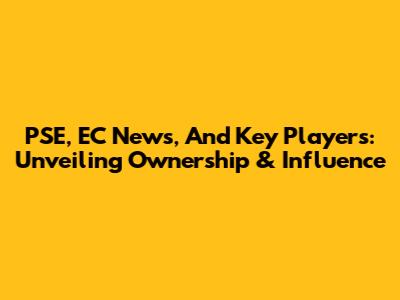 PSE, EC News, And Key Players: Unveiling Ownership & Influence