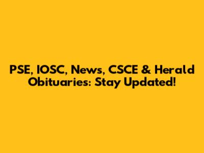 PSE, IOSC, News, CSCE & Herald Obituaries: Stay Updated!