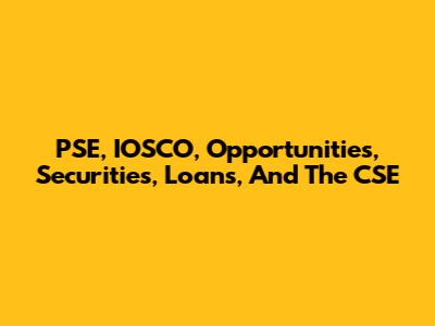 PSE, IOSCO, Opportunities, Securities, Loans, And The CSE