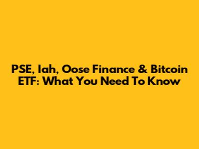 PSE, Iah, Oose Finance & Bitcoin ETF: What You Need To Know