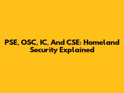 PSE, OSC, IC, And CSE: Homeland Security Explained