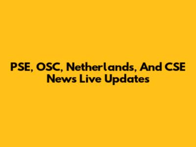PSE, OSC, Netherlands, And CSE News Live Updates