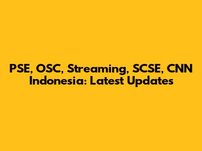 PSE, OSC, Streaming, SCSE, CNN Indonesia: Latest Updates
