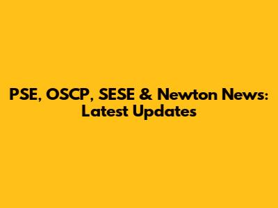PSE, OSCP, SESE & Newton News: Latest Updates
