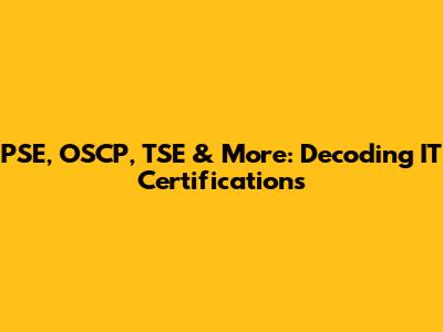 PSE, OSCP, TSE & More: Decoding IT Certifications