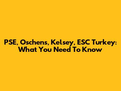 PSE, Oschens, Kelsey, ESC Turkey: What You Need To Know