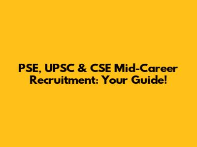 PSE, UPSC & CSE Mid-Career Recruitment: Your Guide!