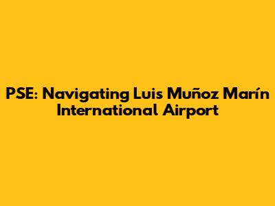 PSE: Navigating Luis Muñoz Marín International Airport