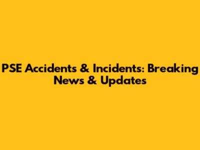 PSE Accidents & Incidents: Breaking News & Updates