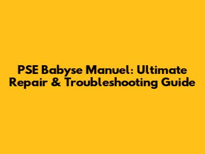 PSE Babyse Manuel: Ultimate Repair & Troubleshooting Guide