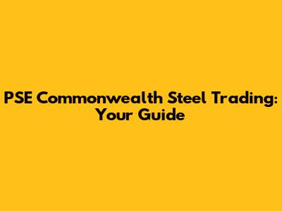 PSE Commonwealth Steel Trading: Your Guide
