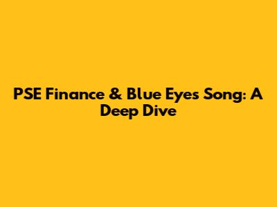 PSE Finance & Blue Eyes Song: A Deep Dive