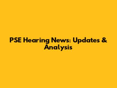 PSE Hearing News: Updates & Analysis