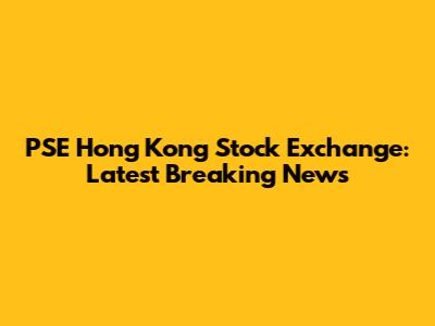 PSE Hong Kong Stock Exchange: Latest Breaking News