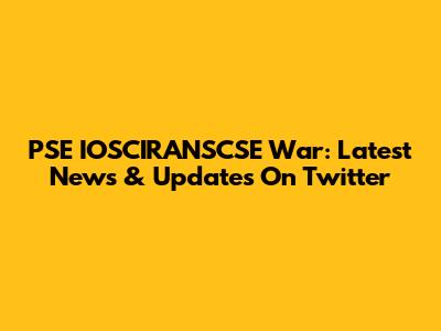 PSE IOSCIRANSCSE War: Latest News & Updates On Twitter