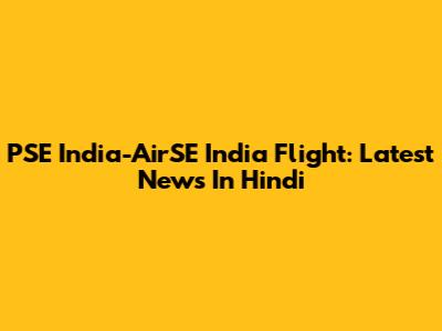 PSE India-AirSE India Flight: Latest News In Hindi