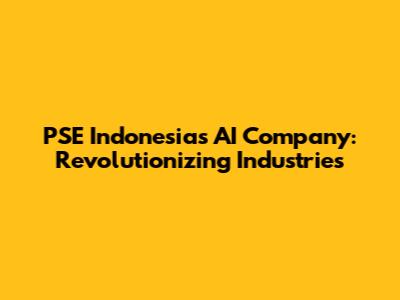 PSE Indonesia's AI Company: Revolutionizing Industries